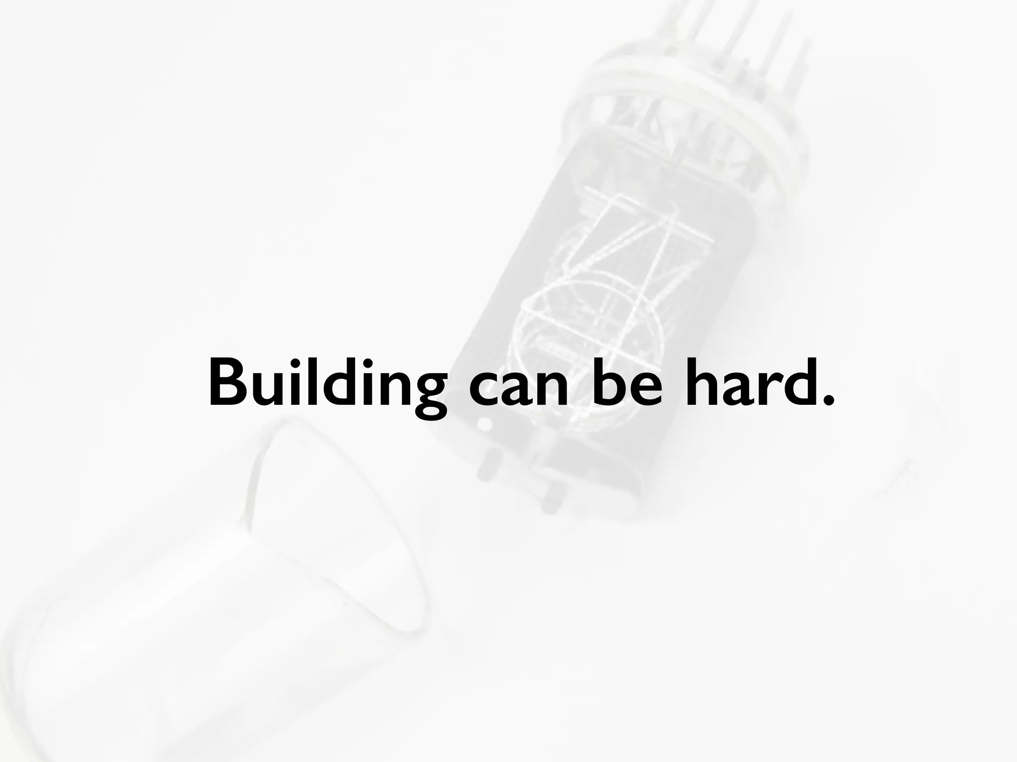 Building can be hard. 
 