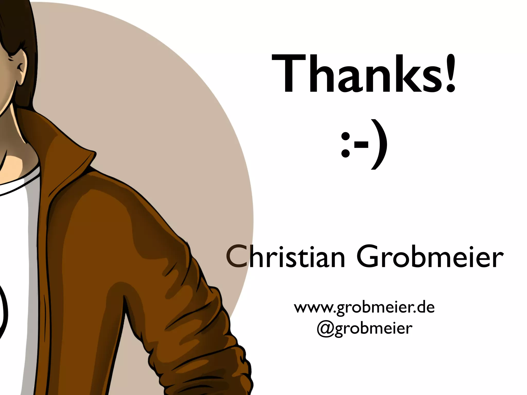 Thanks! 
:-) 
Christian Grobmeier 
! 
www.grobmeier.de 
@grobmeier 
 