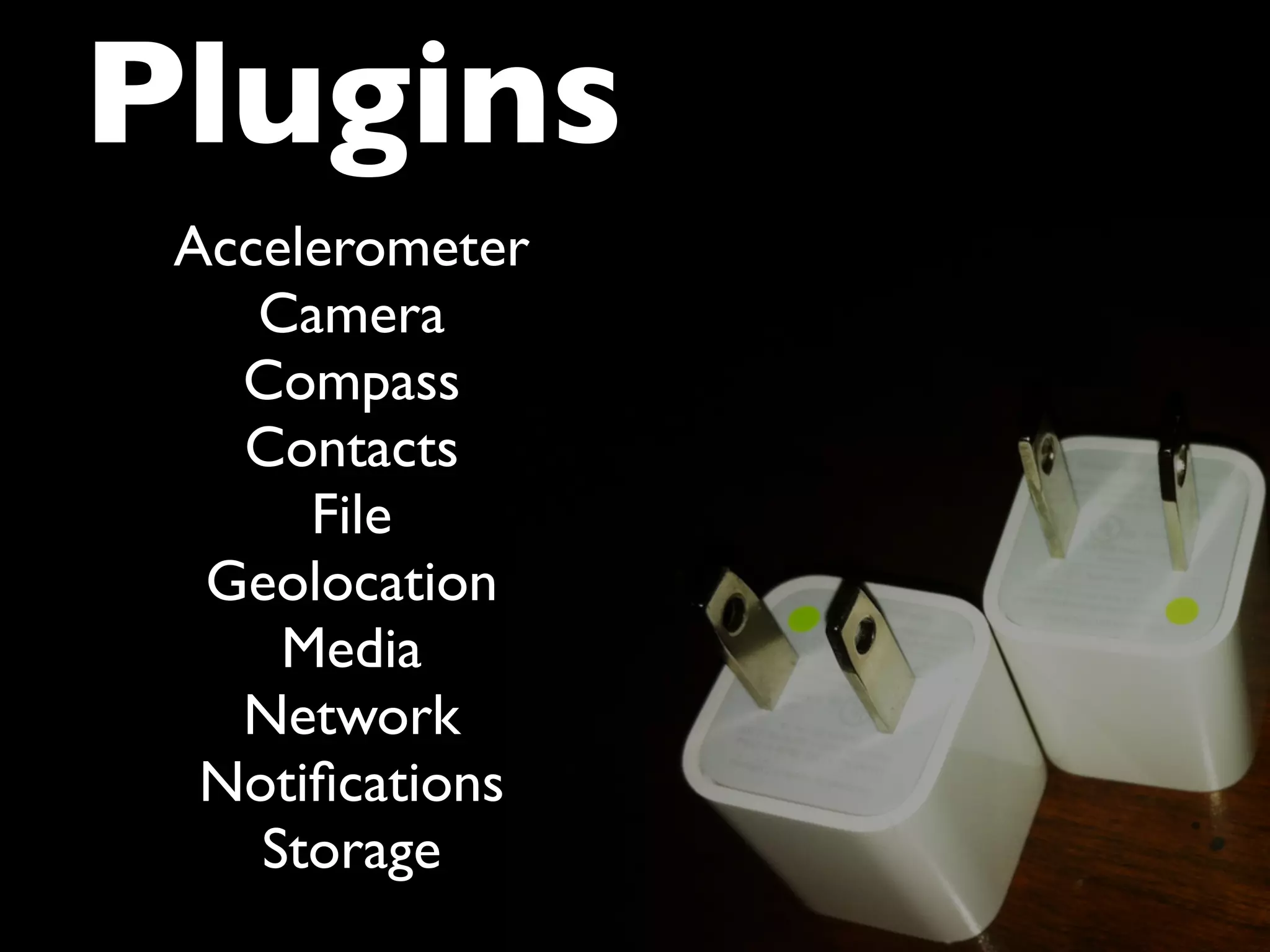 Plugins 
Accelerometer 
Camera 
Compass 
Contacts 
File 
Geolocation 
Media 
Network 
Notifications 
Storage 
 