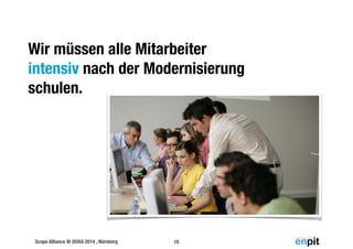 Wir müssen alle Mitarbeiter 
intensiv nach der Modernisierung 
schulen. 
Scope Alliance @ DOAG 2014 , Nürnberg 10 
 
