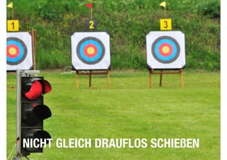 NICHT GLEICH DRAUFLOS SCHIEßEN 
 