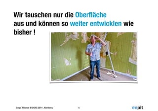 Wir tauschen nur die Oberfläche 
aus und können so weiter entwicklen wie 
bisher ! 
Scope Alliance @ DOAG 2014 , Nürnberg 
5 
 