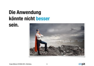 Die Anwendung 
könnte nicht besser 
sein. 
Scope Alliance @ DOAG 2014 , Nürnberg 
9 
 