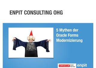 ENPIT CONSULTING OHG 
5 Mythen der 
Oracle Forms 
Modernizierung 
 