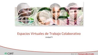 Espacios Virtuales de Trabajo Colaborativo 
De sde 1 9 6 7 / Ciencia para cultivar el cambio 
Unidad TI 
 