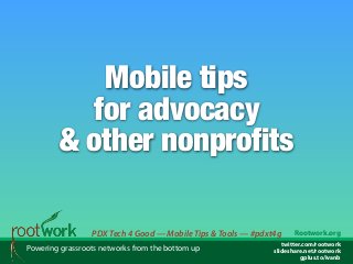Mobile tips
for advocacy
& other nonprofits
PDX Tech 4 Good — Mobile Tips & Tools — #pdxt4g
Powering grassroots networks from the bottom up

Rootwork.org

twitter.com/rootwork
slideshare.net/rootwork
gplus.to/ivanb

 