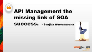 API Management the 
missing link of SOA 
success. - Sanjiva Weerawarana 
 