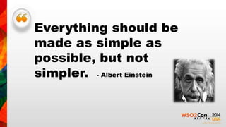 Everything should be 
made as simple as 
possible, but not 
simpler. - Albert Einstein 
 