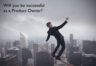 Will you be successful 
as a Product Owner? 
 