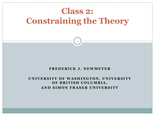 Class 2: 
Constraining the Theory 
1 
FREDERICK J . NEWMEYER 
UNIVERSITY OF WASHINGTON, UNIVERSITY 
OF BRITISH COLUMBIA, 
AND SIMON FRASER UNIVERSITY 
 