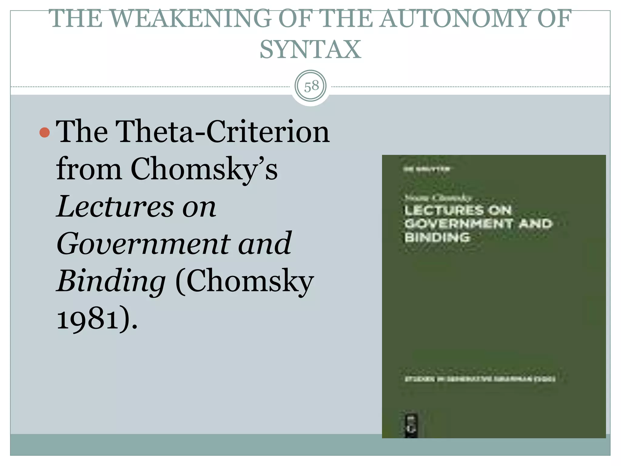 THE WEAKENING OF THE AUTONOMY OF 
SYNTAX 
58 
 The Theta-Criterion 
from Chomsky’s 
Lectures on 
Government and 
Binding (Chomsky 
1981). 
 