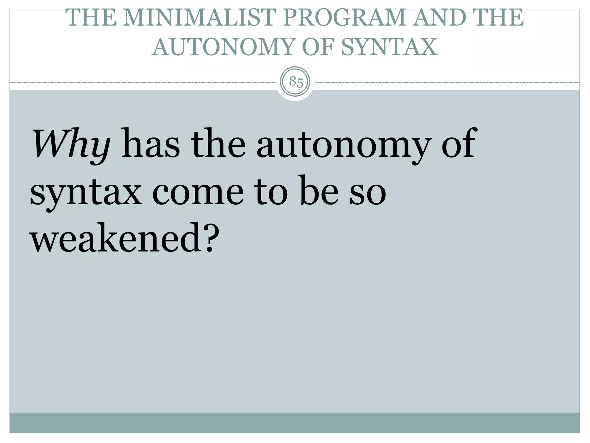 THE MINIMALIST PROGRAM AND THE 
AUTONOMY OF SYNTAX 
85 
Why has the autonomy of 
syntax come to be so 
weakened? 
 