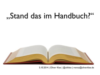 „Stand das im Handbuch?“
5.10.2014 | Oliver Klee | @oliklee | mensa@oliverklee.de
 