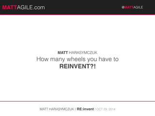 MMAATTTATGAILEG.coImL E.com @MAT@TMAAGTILTEA #GcIaLrEeercon 
MATT HARASYMCZUK 
How many wheels you have to 
REINVENT?! 
MATT HARASYMCZUK / RE:invent / OCT 29, 2014 
 