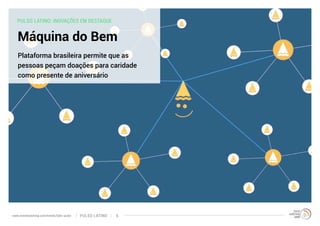 PULSO LATINO: INOVAÇÕES EM DESTAQUE 
Máquina do Bem 
Plataforma brasileira permite que as 
pessoas peçam doações para caridade 
como presente de aniversário 
www.trendwatching.com/trends/latin-pulse PULSO LATINO 6 
 