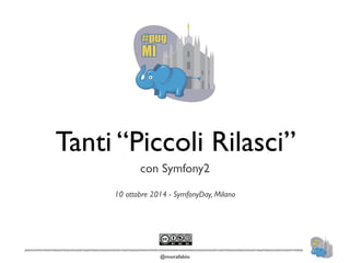 Tanti “Piccoli Rilasci” 
con Symfony2 
! 
10 ottobre 2014 - SymfonyDay, Milano 
@morafabio 
 