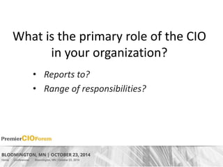 What is the primary role of the CIO 
in your organization? 
• Reports to? 
• Range of responsibilities? 
 