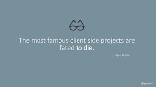 The most famous client side projects are 
fated to die. 
- Zeno Rocha 
@yaviner 
 
