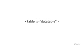 <table is=“datatable”> 
@yaviner 
 