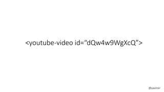 <youtube-video id=“dQw4w9WgXcQ”> 
@yaviner 
 