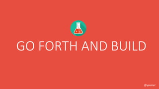 GO FORTH AND BUILD 
@yaviner 
 