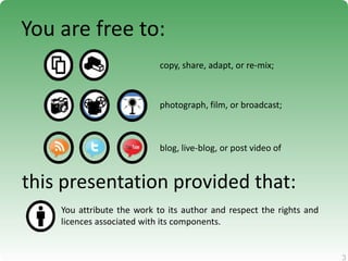 3
3
You are free to:
copy, share, adapt, or re-mix;
photograph, film, or broadcast;
blog, live-blog, or post video of
this presentation provided that:
You attribute the work to its author and respect the rights and
licences associated with its components.
 
