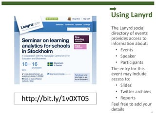 Using Lanyrd
The Lanyrd social
directory of events
provides access to
information about:
• Events
• Speaker
• Participants
The entry for this
event may include
access to:
• Slides
• Twitter archives
• Reports
Feel free to add your
details
4
http://bit.ly/1v0XT05
 