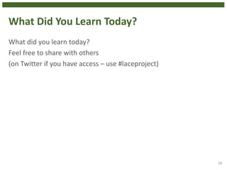 What Did You Learn Today?
What did you learn today?
Feel free to share with others
(on Twitter if you have access – use #laceproject)
58
 