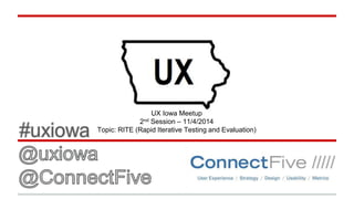 UX Iowa Meetup 
2nd Session – 11/4/2014 
Topic: RITE (Rapid Iterative Testing and Evaluation) 
 
