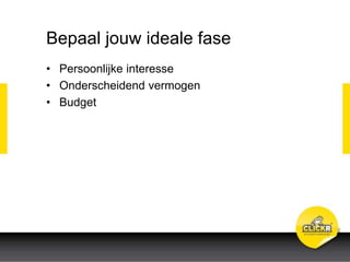 Bepaal jouw ideale fase
• Persoonlijke interesse
• Onderscheidend vermogen
• Budget
 