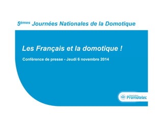 Titre du document 
5èmes Journées Nationales de la Domotique 
Les Français et la domotique ! 
Conférence de presse - Jeudi 6 novembre 2014 
 