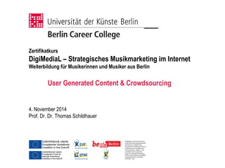 Zertifikatkurs
DigiMediaL – Strategisches Musikmarketing im Internet
Weiterbildung für Musikerinnen und Musiker aus Berlin
4. November 2014
Prof. Dr. Dr. Thomas Schildhauer
User Generated Content & Crowdsourcing
 
