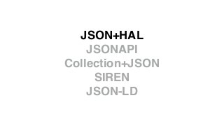 JSON+HAL 
JSONAPI 
Collection+JSON 
SIREN 
JSON-LD 
 