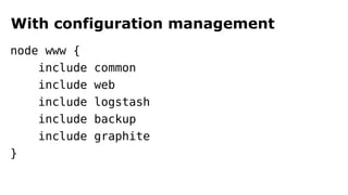 With configuration management 
node www { 
include common 
include web 
include logstash 
include backup 
include graphite 
} 
 