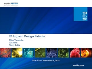 IP Impact: Design Patents 
Mike Trenholm 
Ali Razai 
Terry Tullis 
Palo Alto – November 6, 2014  