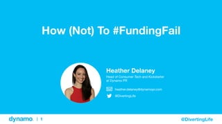 | 
1 
@DivertingLife 
How (Not) To #FundingFail 
Heather Delaney 
Head of Consumer Tech and Kickstarter 
at Dynamo PR 
heather.delaney@dynamopr.com 
@DivertingLife 
 