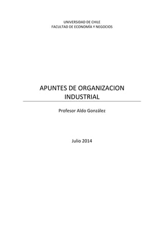 UNIVERSIDAD DE CHILE
FACULTAD DE ECONOMÍA Y NEGOCIOS
APUNTES DE ORGANIZACION
INDUSTRIAL
Profesor Aldo González
Julio 2014
 