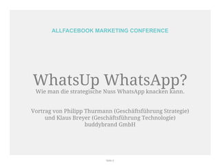 ALLFACEBOOK MARKETING CONFERENCE 
WhatsUp WhatsApp? 
Wie man die strategische Nuss WhatsApp knacken kann. 
Vortrag von Phi...