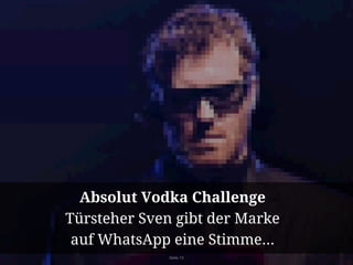 Absolut Vodka Challenge 
Türsteher Sven gibt der Marke 
auf WhatsApp eine Stimme... 
Seite 13 
 