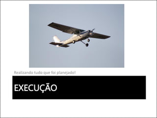 EXECUÇÃO
Realizando tudo que foi planejado!
 