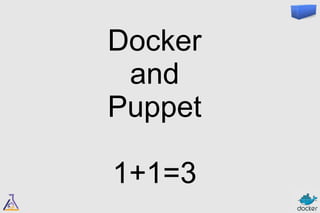 Docker 
and 
Puppet 
1+1=3 
 