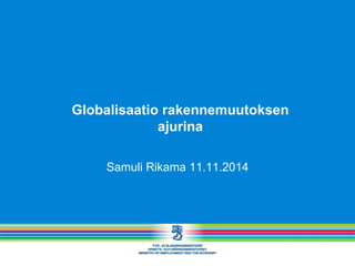 Samuli Rikama 11.11.2014
Globalisaatio rakennemuutoksen
ajurina
 