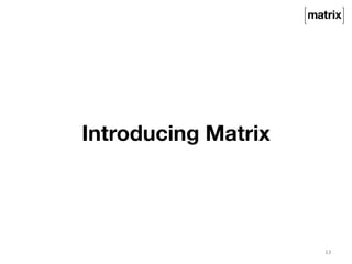Introducing Matrix 
13 
 