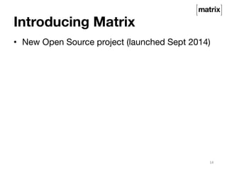 Introducing Matrix 
• New Open Source project (launched Sept 2014) 
14 
 