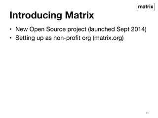 Introducing Matrix 
• New Open Source project (launched Sept 2014) 
• Setting up as non-profit org (matrix.org) 
15 
 