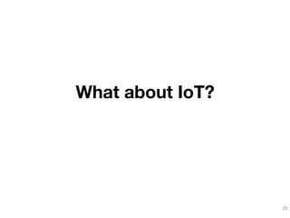 What about IoT? 
29 
 