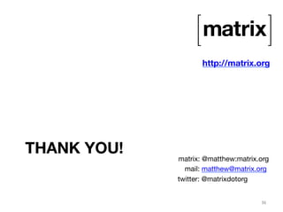 THANK YOU! 
http://matrix.org 
matrix: @matthew:matrix.org 
mail: matthew@matrix.org 
twitter: @matrixdotorg 
36 
 