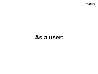 As a user: 
4 
 