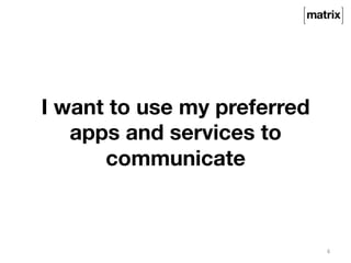I want to use my preferred 
apps and services to 
communicate 
6 
 