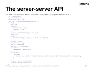 The server-server API 
curl 
–XPOST 
–H 
‘Authorization: 
X-­‐Matrix 
origin=matrix.org,key=”898be4…”,sig=“j7JXfIcPFDWl1pd...